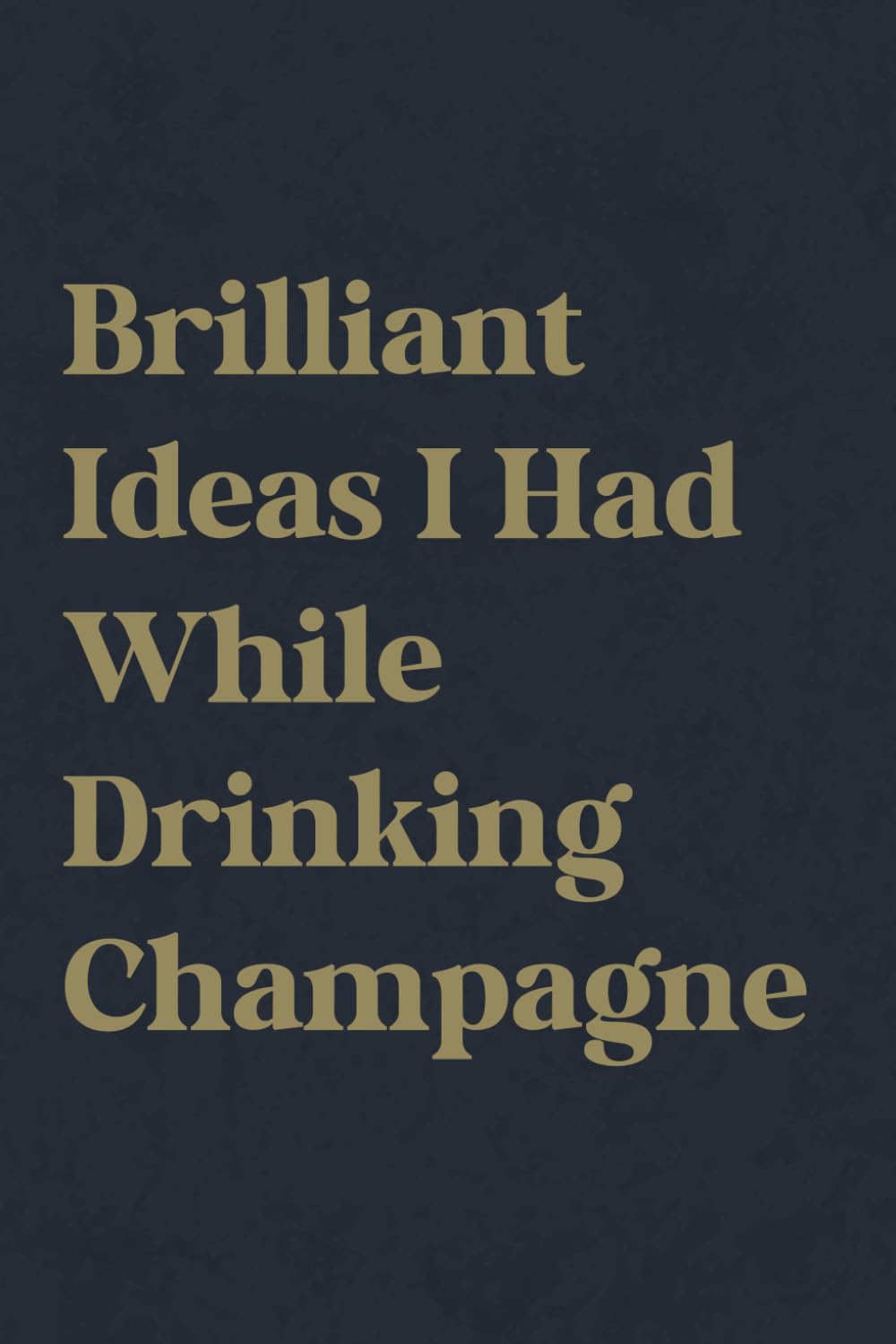 Brilliant Ideas I Had While Drinking Champagne: Funny Office Notebook, Gag Gift for Boss Coworkers Friends and Champagne Lovers, Blank Lined Journal