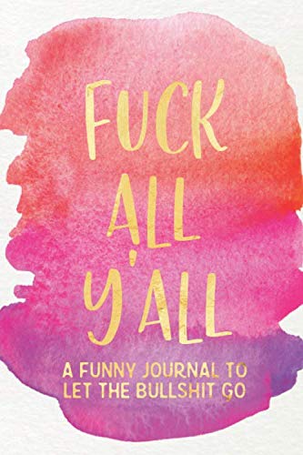 Fuck All Y'all: A Funny Journal To Let The Bullshit Go: / One Minute A Day Venting Notebook for Fed Up Women / Fill In Gratitude Journal Prompts for ... Word Gifts, Snarky Sarcasm, and Stress Relief