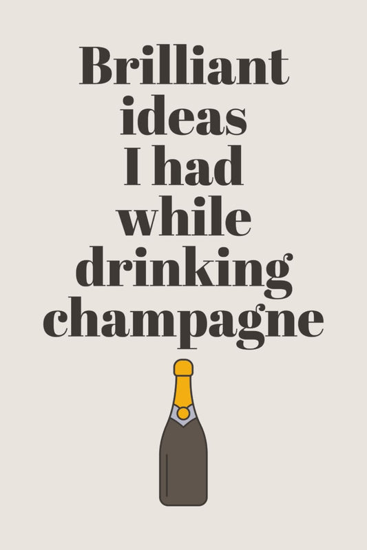 Brilliant Ideas I Had While Drinking Champagne: Funny Notebook for Champagne Lovers | Perfect Space for Notes, Thoughts, and Creative Ideas | Great Gift for Friends, Co-Workers, and Family