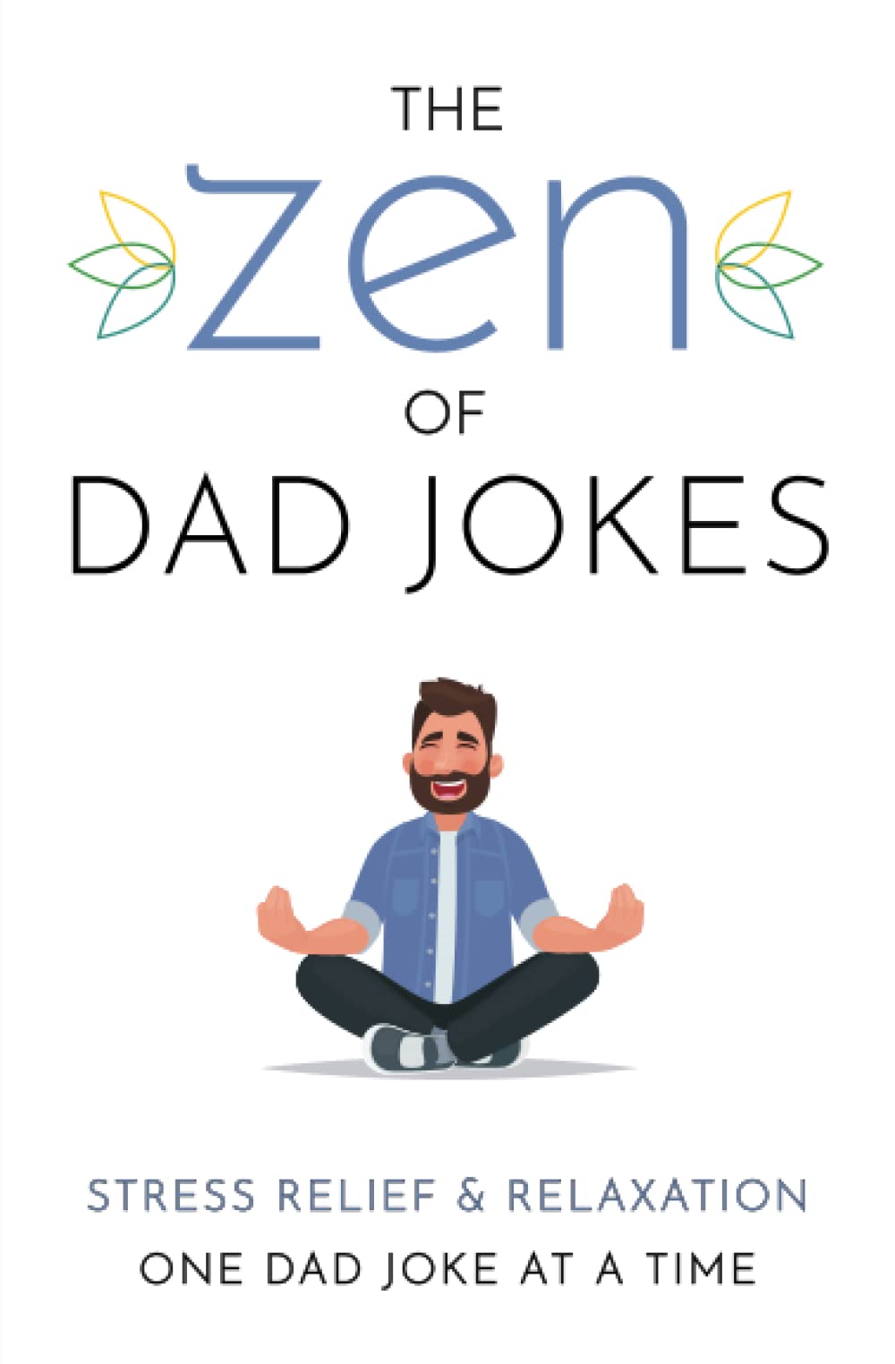 The Zen of Dad Jokes: Stress Relief & Relaxation One Dad Joke at a Time - Makes a Great Gift for Dad - Over 500 Jokes, Riddles, and Puns - Stress Relief Mindfulness Relaxation Anxiety