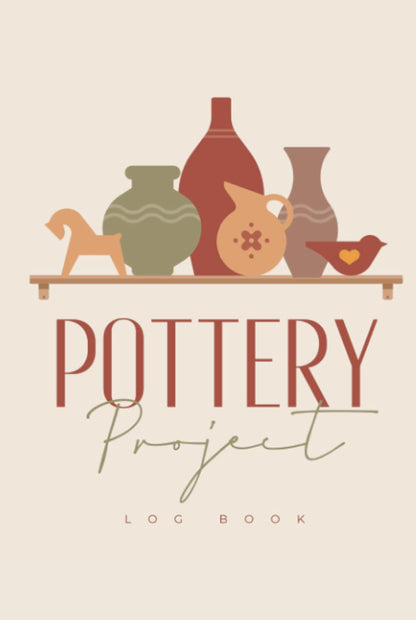 Pottery Project Log Book: Hardcover & Hardback Pottery Journal For Beginners & Professionals To Record & Organize Your Ceramic Work - Gifts For Pottery Artists & Makers