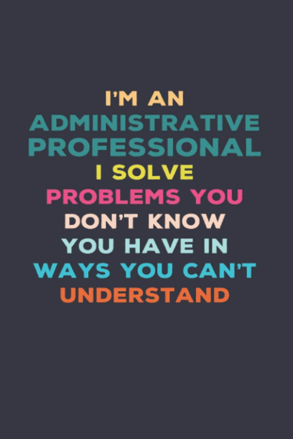 Administrative Professional Gifts: 6x9 Blank Lined notebook journal Funny Appreciation Present Gifts for Women & Men Friends, Family or Coworkers.