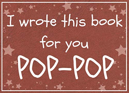 I wrote this book for you POP-POP: Fill in the blank book with prompts about What I love about pop-pop / Father's day / Grandparent's day / Birthday gifts from grand kids