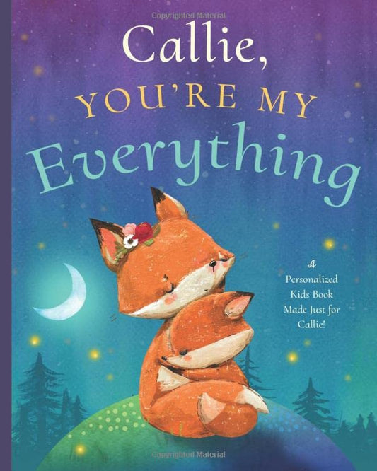 Callie, You’re My Everything: A Personalized Kids Book Just for Callie! (Personalized Children’s Book Gift for Baby Showers and Birthdays)