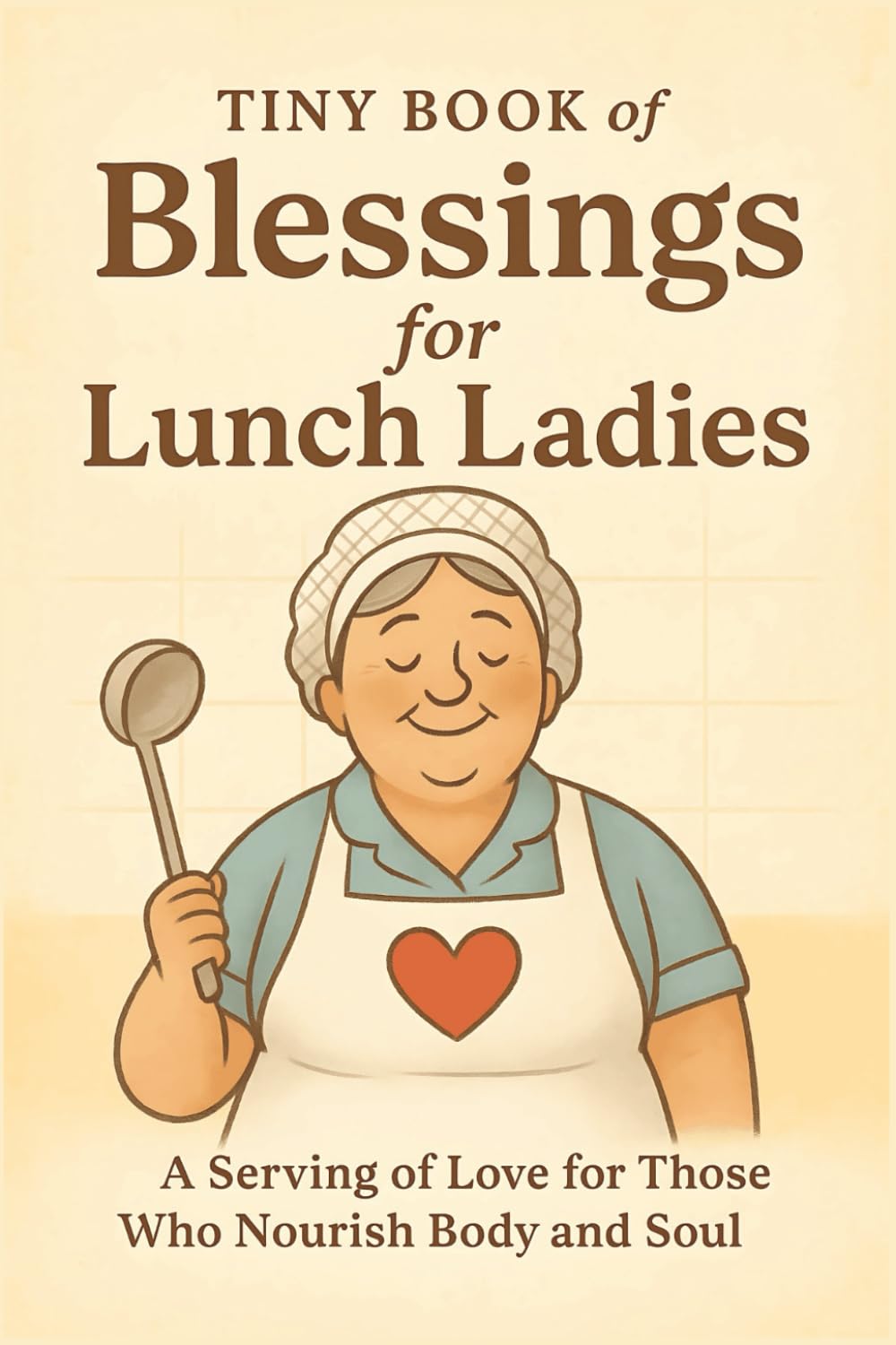 Tiny Book of Blessings for Lunch Ladies: A Serving of Love for Those Who Nourish Body and Soul — A Heartfelt Gift of Encouragement and Gratitude