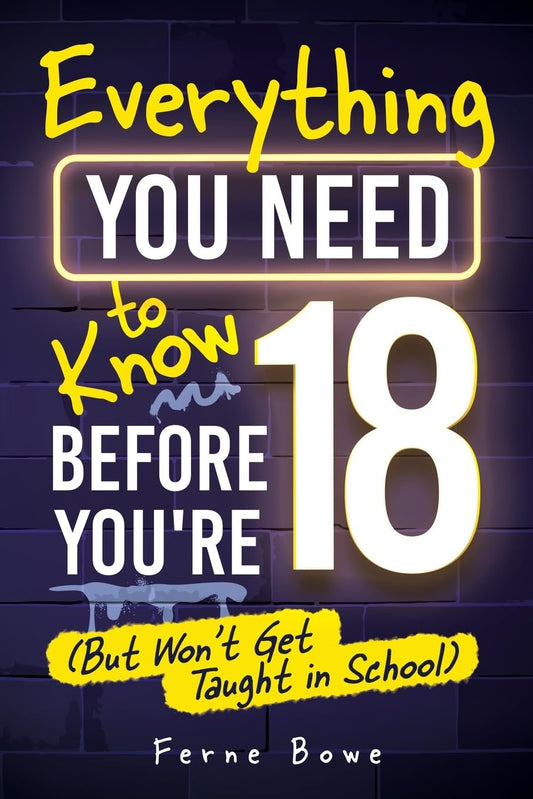 Everything You Need to Know Before You’re 18 (But Won’t Get Taught in School): 100+ Essential Life Skills for Self-Confidence, Happiness, and Success (Life Skills for Tweens & Teens)