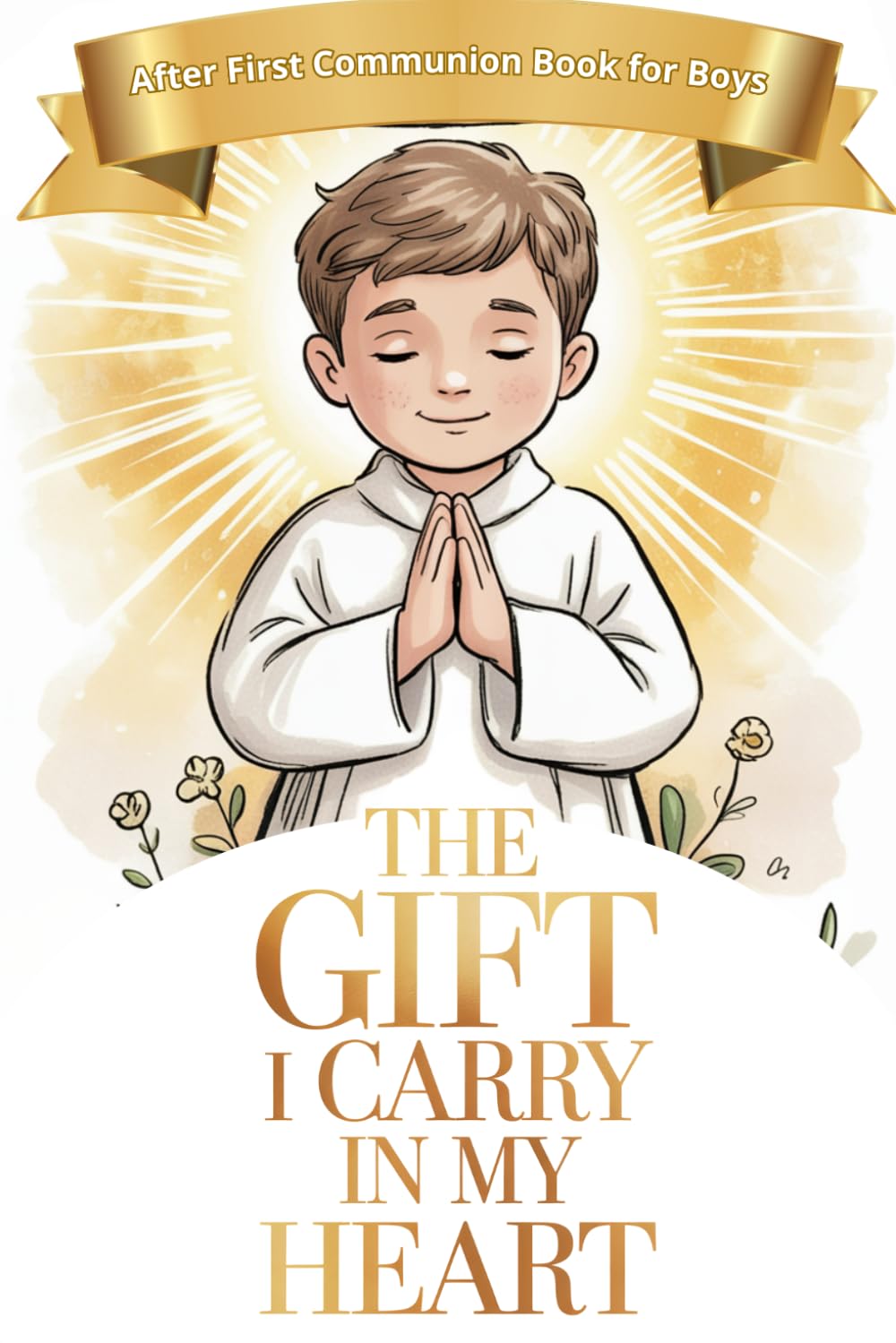 First Communion Book for Boys: The Gift I Carry in My Heart: Inspiring Stories Helping Catholic Kids Grow Closer to Jesus and Make Good Choices Every Day