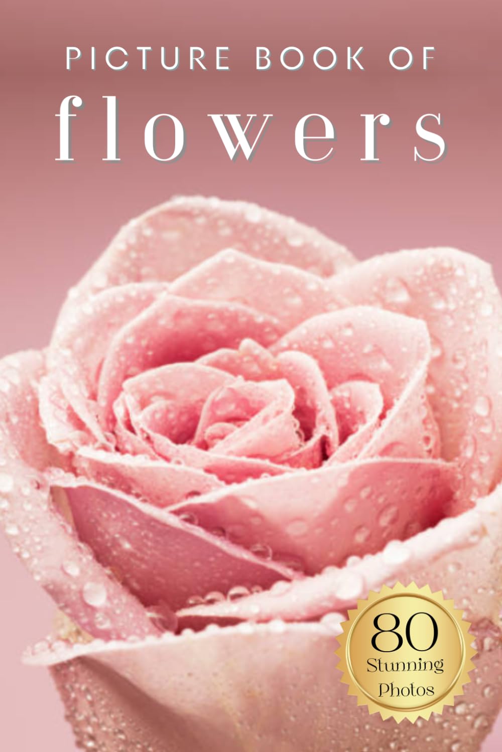 Picture Book of Flowers: 80 Stunning Photos and Facts, for Dementia Patients and Seniors with Alzheimer's (Uplifting Picture Books)