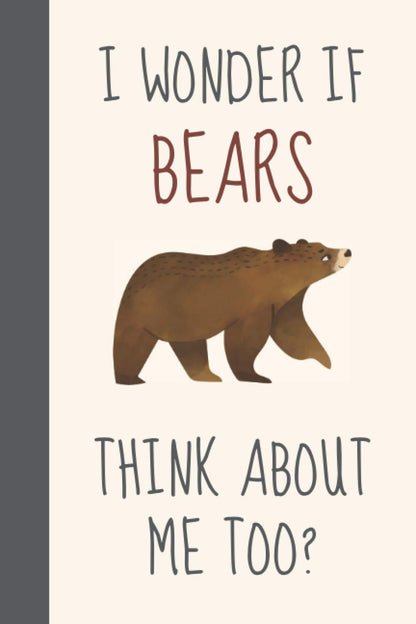 I Wonder If Bears Think About Me Too?: Funny Novelty Grizzly Bear Gift For Men, Women & Brown Bear Lovers - Lined Journal/Notebook