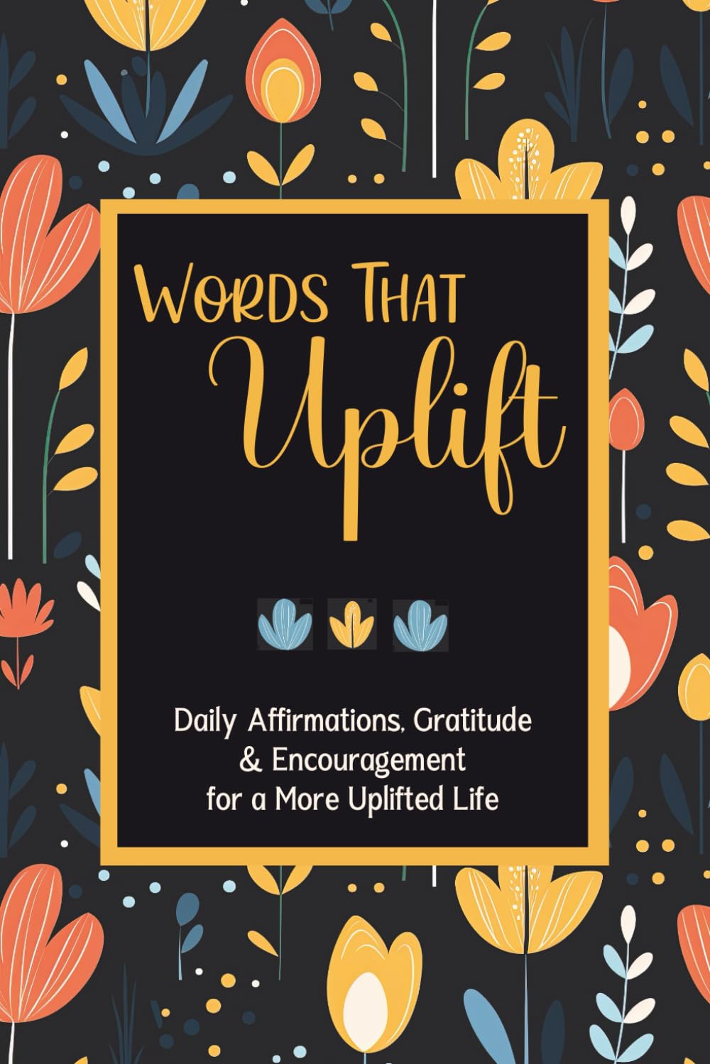 Words That Uplift: Daily Affirmations, Gratitude & Encouragement for a More Uplifted Life