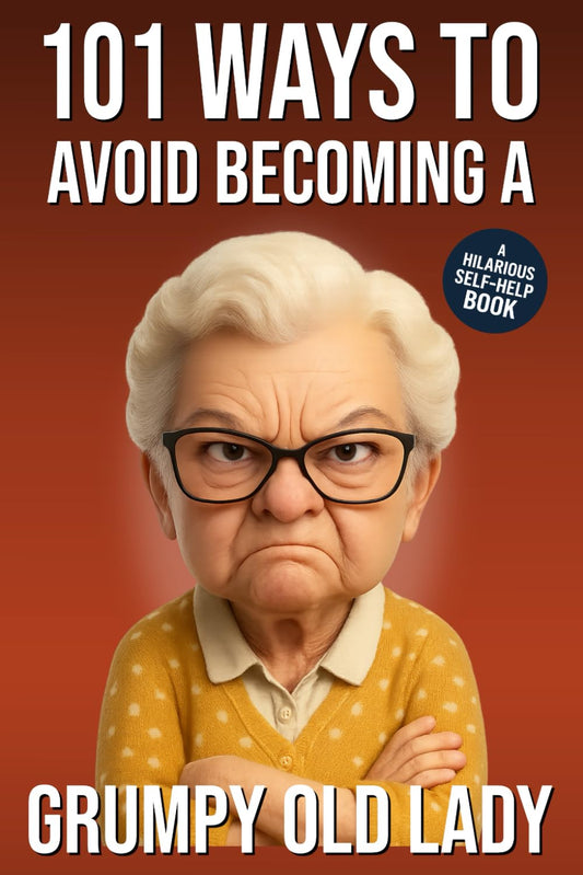 101 Ways to Avoid Becoming a Grumpy Old Lady: A Hilarious Self-Help Book for Women Who Still Care: Funny Gag Gift for Women (101 Ways to Avoid: Funny Self-Help Books)