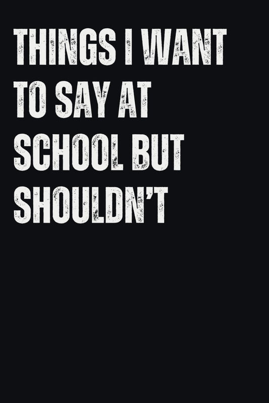Things I Want To Say At School But Shouldn't Notebook: A Funny Notebook for teachers to write down the crazy, witty and silly Quotes