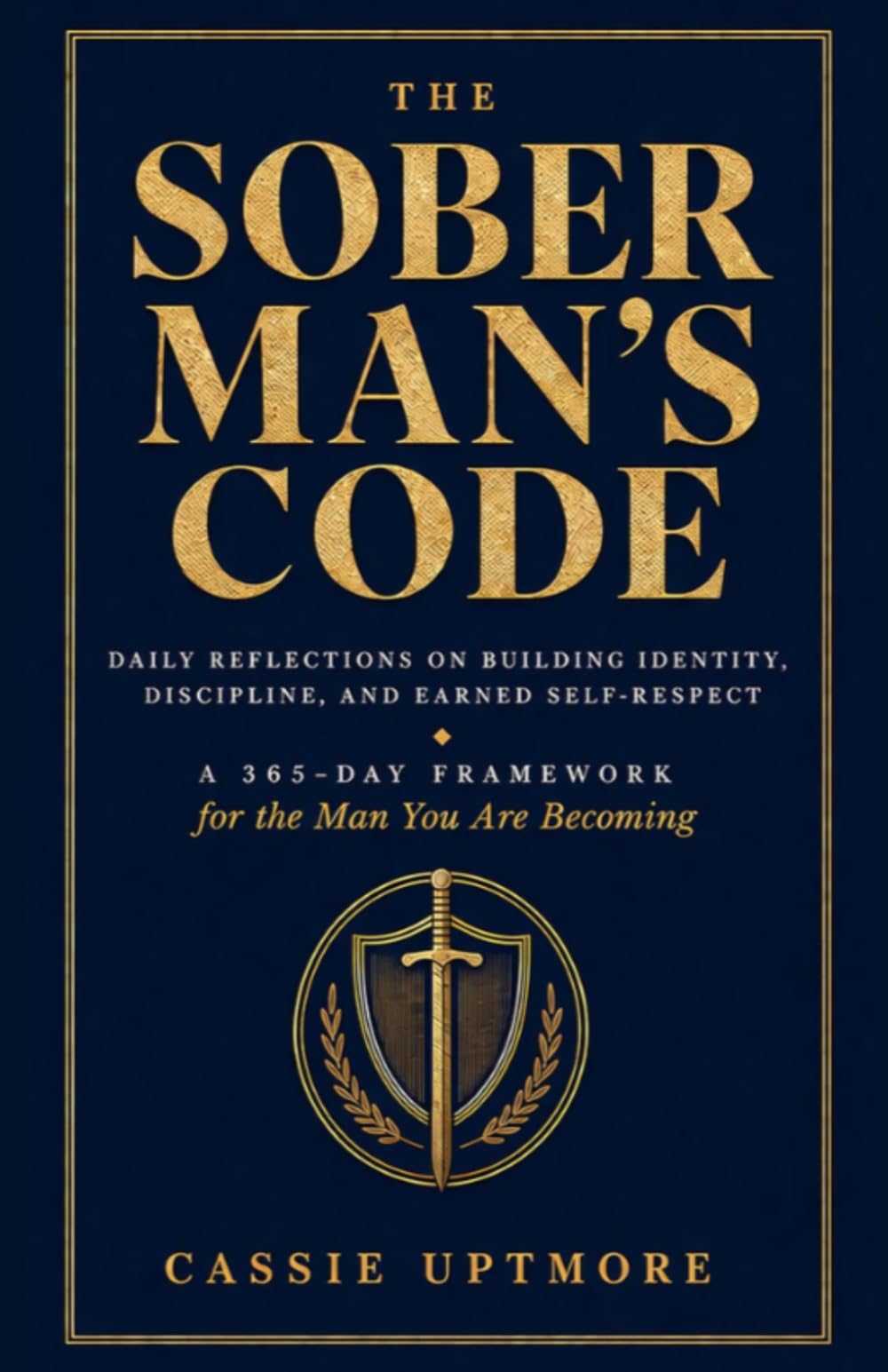 The Sober Man's Code: Daily Reflections on Building Identity, Discipline, and Earned Self-Respect (A 365-Day Framework for the Man You Are Becoming)
