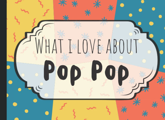 What I Love About Pop Pop Fill In Book: Fill In The Blank Reasons Why I Love You | Pop Pop Fathers Day Gifts From Grandkids, Granddaughter, Grandson