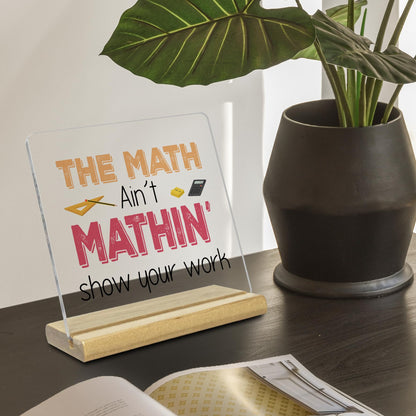 Teacher Desk Decor,The Math Ain't Mathin Show Your Work Acrylic Desk Plaque,Teacher Appreciation Gifts for Math Teacher