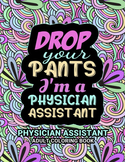 Physician Assistant Adult Coloring Book: A Funny & Snarky Physician Assistant Gag Gift For Women, Men and Students.