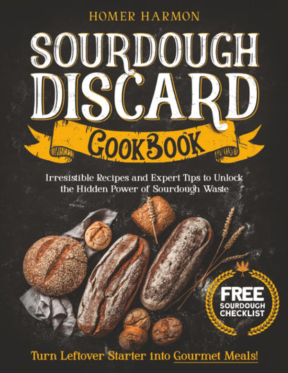 Sourdough Discard Cookbook: Irresistible Recipes and Expert Tips to Unlock the Hidden Power of Sourdough Waste and Turn Leftover Starter into Gourmet Meals!