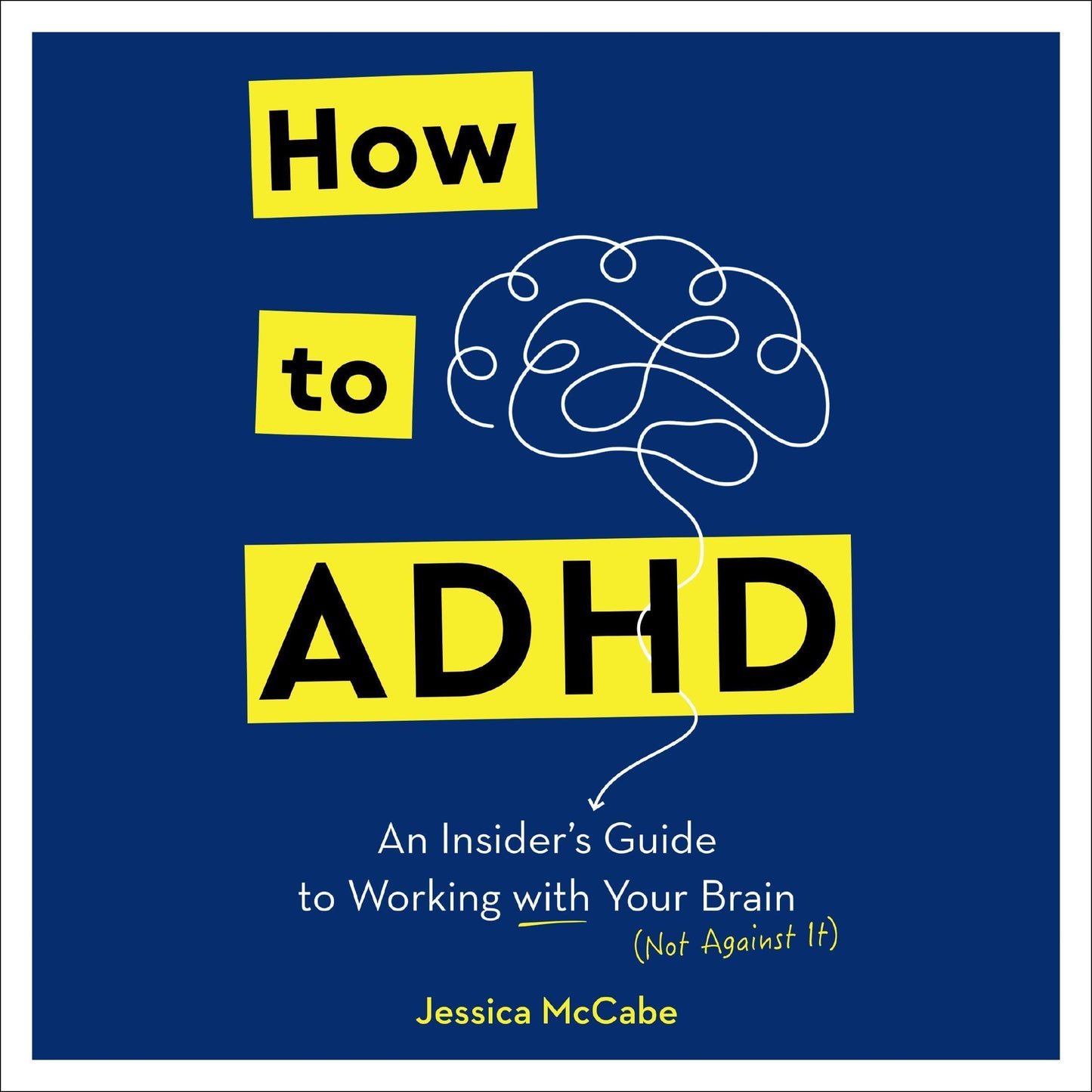 How to ADHD: An Insider's Guide to Working with Your Brain (Not Against It)