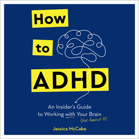 How to ADHD: An Insider's Guide to Working with Your Brain (Not Against It)