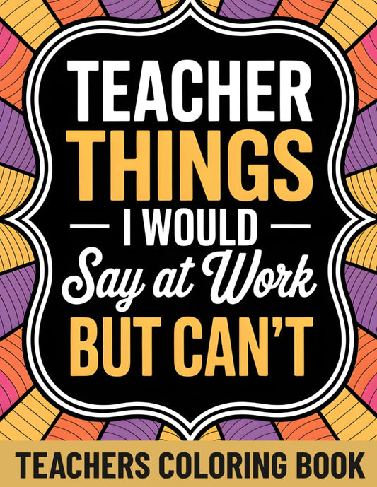 Teacher Things I Would Say At Work But Can't: An Adult Coloring Book Funny Style Humor with 45+ Teaching Environment Quotes | Sarcastic Gifts Teachers Actually Want | Teacher Appreciation Gifts Idea