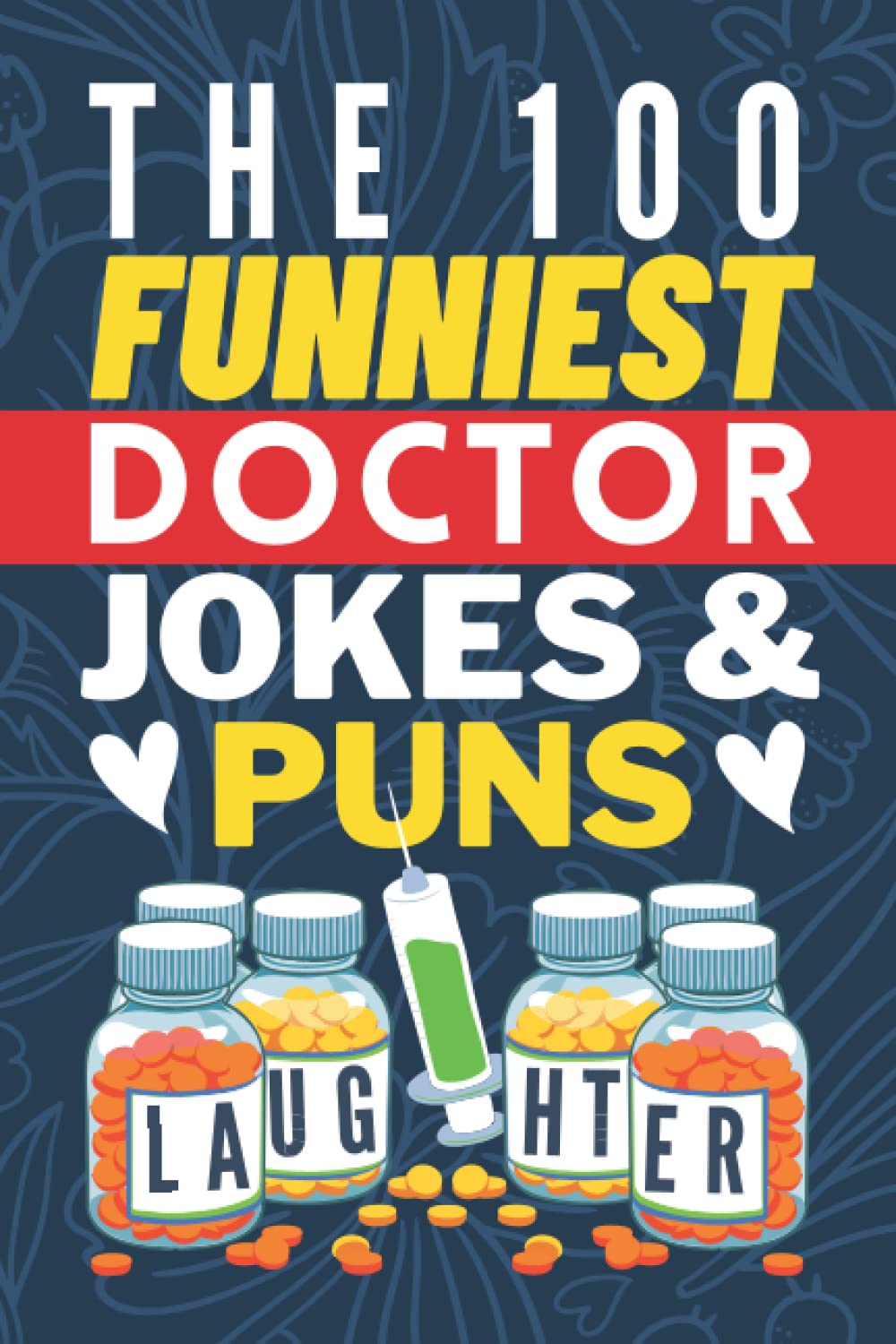 The 100 Funniest Doctor Jokes And Puns Book: Funny Medical Joke Book - Gag Gifts for Doctors - Doctor Joke Book - Funny Gifts for Medical Students - Funny Doctor Graduation Gifts