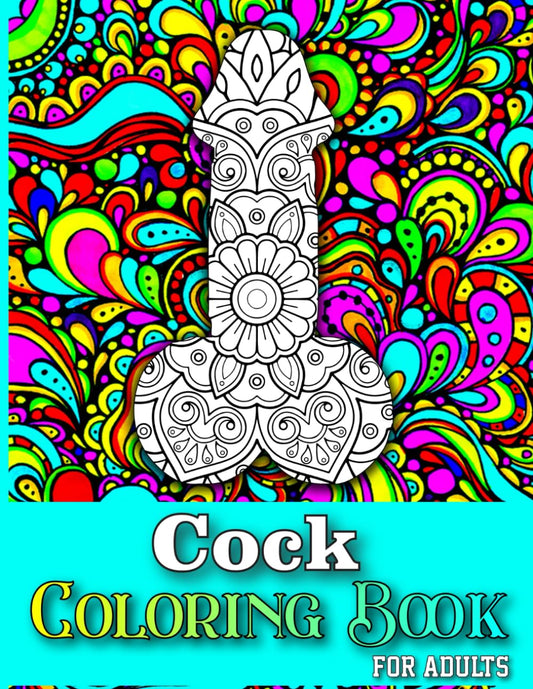 Cock Coloring Book For Adults: 40 Stress Relieving Dick Designs | Hilarious Penis Coloring Book For Grown-ups Filled With Flowers, Mandala Patterns| Gifts for Women
