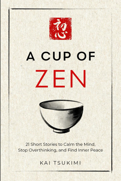 A Cup of Zen: 21 Short Stories to Calm the Mind, Stop Overthinking, and Find Inner Peace - Includes Reflections for Beginners (The Zen Storyteller)