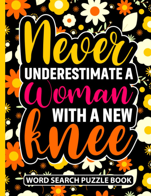 Never Underestimate a Woman With a New Knee Word Search Puzzle Book: Funny Floral Knee Replacement Surgery Recovery Gifts for Women (100 Puzzles) Knee ... (8.5 x 11) Get Well Soon Humor Gag Gift