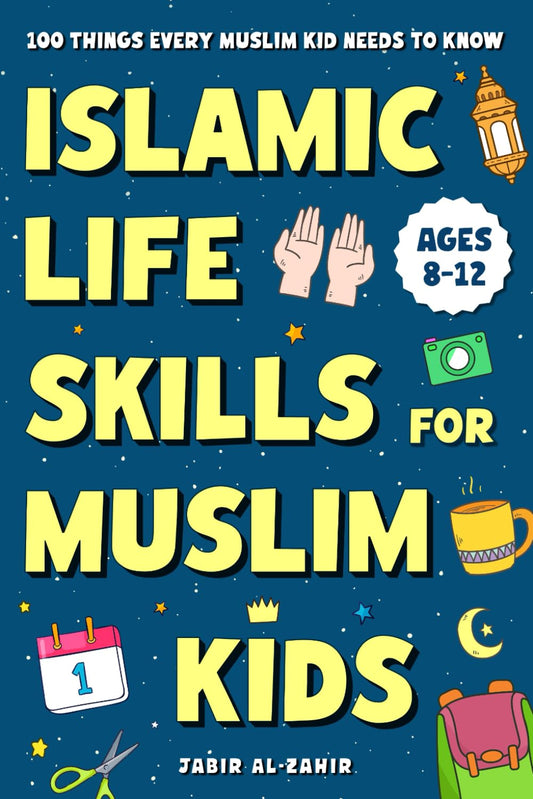 Islamic Life Skills for Muslim Kids: 100 Things Every Muslim Kid Needs to Know: Practical Faith, Great Manners, Good Habits, and Confidence at Home & School (Ages 8–12)