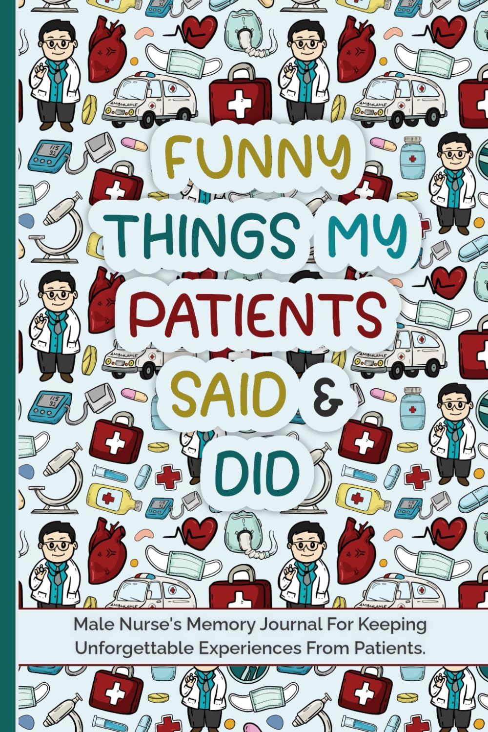 Male Nurse's Memory Journal: To Keep Unforgettable Nursing Experiences | Male Nurse Gifts - For Registered Nurses (RN), Nurse Practitioners, Graduates and Other Men Nurses.