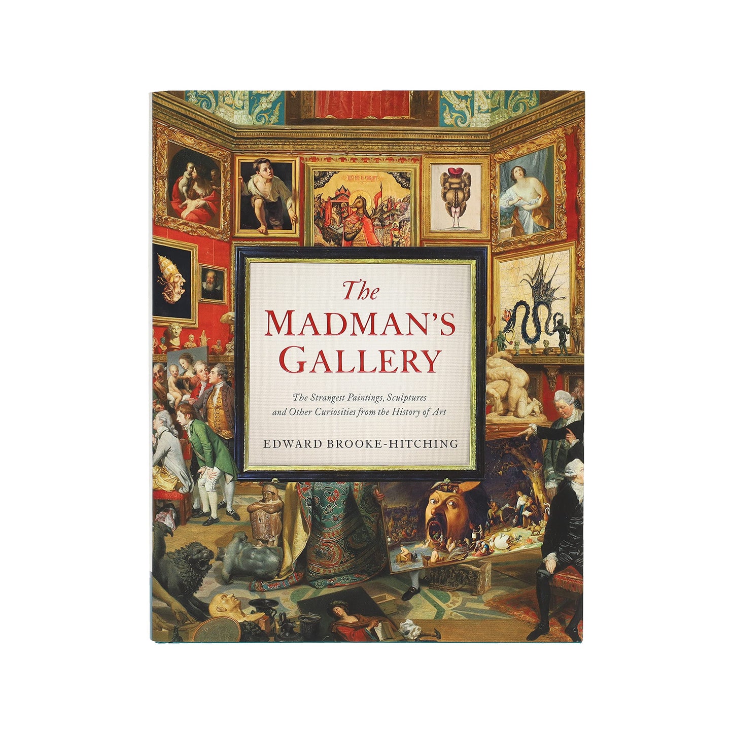 The Madman's Gallery: The Strangest Paintings, Sculptures and Other Curiosities from the History of Art