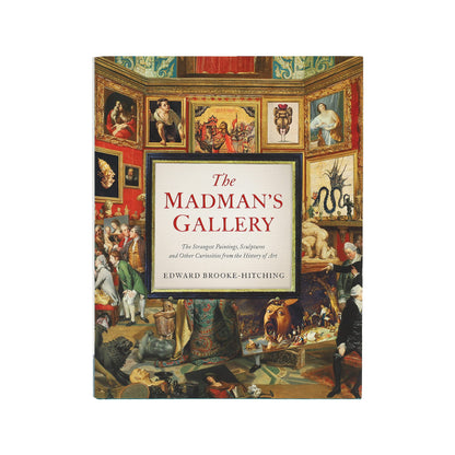 The Madman's Gallery: The Strangest Paintings, Sculptures and Other Curiosities from the History of Art